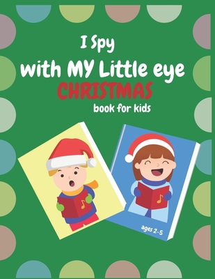 I Spy With My Little Eye Christmas Book For Kids Ages 2-5: Can You Find Reindeer, Snowman and Santa Claus! A Funny, Interactive Christmas Guessing for - Big Loca