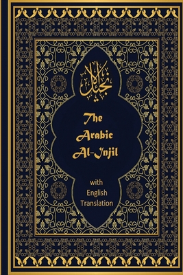 The Arabic Al-Injil and English Translation: An Arabic-English Diglot of the New Testament with notes for Muslim Readers - Jeffrey Hayes English Translator