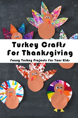 Turkey Crafts For Thanksgiving: Funny Turkey Projects For Your Kids: Thanksgiving Crafts Book - Ashli Heckathorn