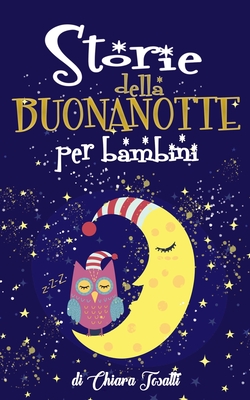 Storie della Buonanotte per Bambini: Fantastici Racconti con Animali, Dinosauri, Unicorni e Draghi per Aiutare i Bambini a Rilassarsi ed Addormentarsi - Chiara Tosatti
