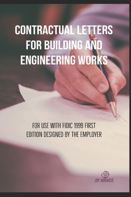 Contractual Letters for Building and Engineering Works: For use with FIDIC 1999 FIRST EDITION DESIGNED BY THE EMPLOYER - Joy Varghese