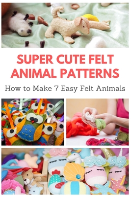 Super Cute Felt Animal Patterns: How to Make 7 Easy Felt Animals - April Teague