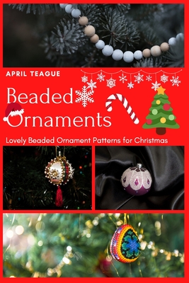 Beaded Ornaments: Lovely Beaded Ornament Patterns for Christmas - April Teague