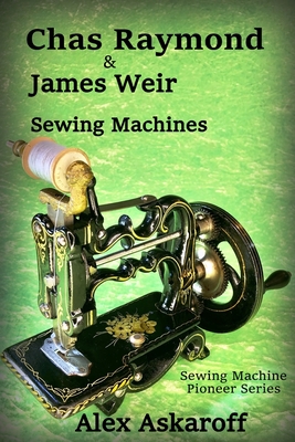Chas Raymond & James Weir Sewing Machines: Sewing Machine Pioneer Series - Alex Askaroff