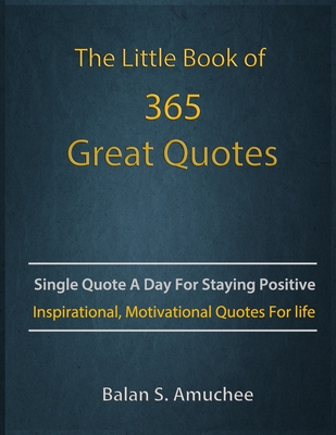 The Little Book of 365 Great Quotes: Inspirational, Motivational quotes book for life to brighten up your days. - Balan Amuchee