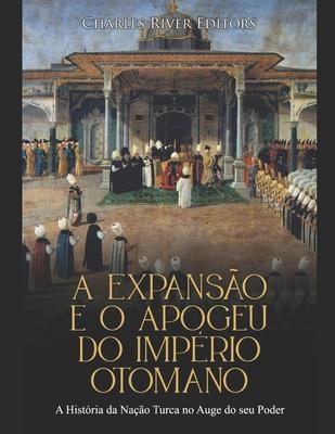 A Expansão e o Apogeu do Império Otomano: A História da Nação Turca no Auge do seu Poder - Charles River