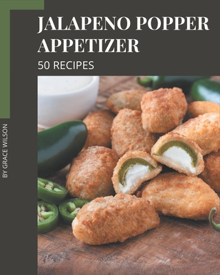 50 Jalapeno Popper Appetizer Recipes: I Love Jalapeno Popper Appetizer Cookbook! - Grace Wilson