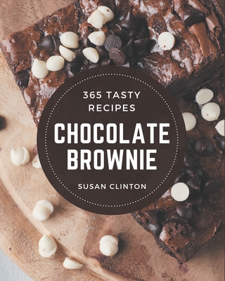 365 Tasty Chocolate Brownie Recipes: Chocolate Brownie Cookbook - Your Best Friend Forever - Susan Clinton