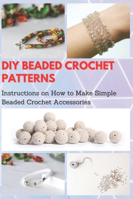 DIY Beaded Crochet Patterns: Instructions on How to Make Simple Beaded Crochet Accessories - Jessie Taylor