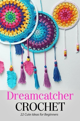 Dreamcatcher Crochet: 22 Cute Ideas for Beginners: Gift Ideas for Holiday - Jamaine Donaldson