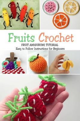 Fruits Crochet: Fruit Amigurumi Tutorial - Easy to Follow Instructions for Beginners: Gift Ideas for Holiday - Jamaine Donaldson