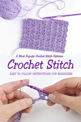 Crochet Stitch: 6 Most Popular Crochet Stitch Patterns - Easy to Follow Instructions for Beginners: Gift Ideas for Holiday - Jamaine Donaldson