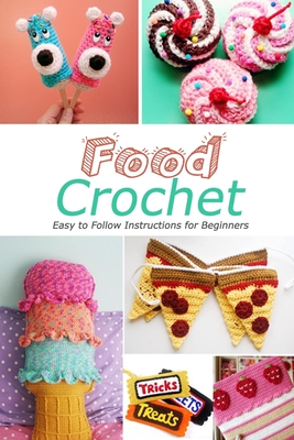 Food Crochet: Easy to Follow Instructions for Beginners: Gift Ideas for Holiday - Jamaine Donaldson