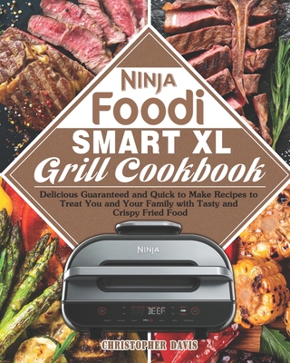 Ninja Foodi Smart XL Grill Cookbook: Delicious Guaranteed and Quick to Make Recipes to Treat You and Your Family with Tasty and Crispy Fried Food - Christopher Davis