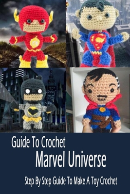 Guide To Crochet Marvel Universe: Step By Step Guide To Make A Toy Crochet: Gift Ideas for Holiday - Errin Esquerre