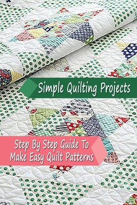 Simple Quilting Projects: Step By Step Guide To Make Easy Quilt Patterns: Gift Ideas for Holiday - Errin Esquerre