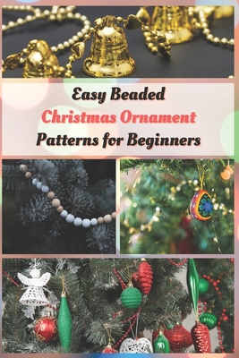 Easy Beaded Christmas Ornament Patterns for Beginners: How to Make Stunning Beaded Ornaments for Christmas - Jessie Taylor