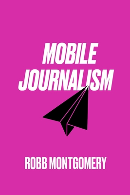 Mobile Journalism: Paperback - Robb Montgomery