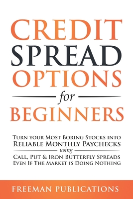 Credit Spread Options for Beginners: Turn Your Most Boring Stocks into Reliable Monthly Paychecks using Call, Put & Iron Butterfly Spreads - Even If T - Freeman Publications