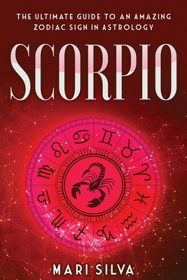 Scorpio: The Ultimate Guide to an Amazing Zodiac Sign in Astrology - Mari Silva