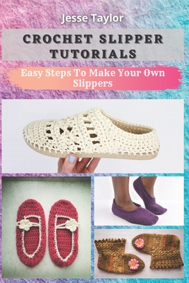 Crochet Slipper Tutorials: Easy Steps To Make Your Own Slippers - Jesse Taylor