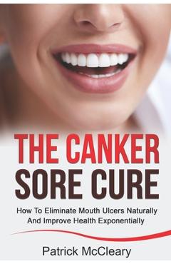 Coperta cărții 'The Canker Sore Cure: How To Eliminate Mouth Ulcers Naturally And Improve Health Exponentially - Patrick Mccleary'