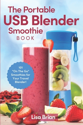 The Portable USB Blender Smoothie Book: 101 On The Go Smoothies for Your Travel Blender! - Lisa Brian