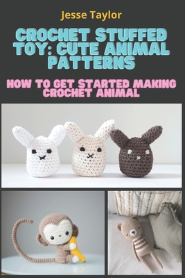 Crochet Stuffed Toy: Cute Animal Patterns: How to Get Started Making Crochet Animal - Jesse Taylor