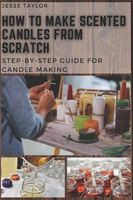 How to Make Scented Candles From Scratch: Step-by-step Guide for Candle Making - Jesse Taylor