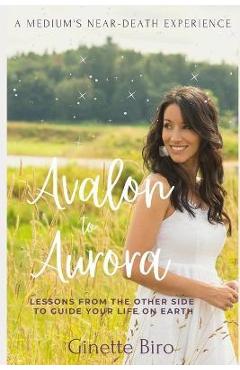 Coperta cărții 'Avalon to Aurora: Lessons From The Other Side To Guide Your Life On Earth A Medium's Near-Death Experience - Ginette'