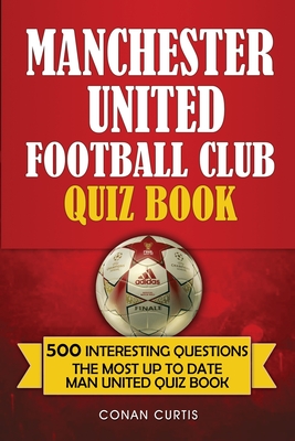 Manchester United Football Club Quiz Book: 500 Trivia Questions for Man United Supporters - Conan Curtis