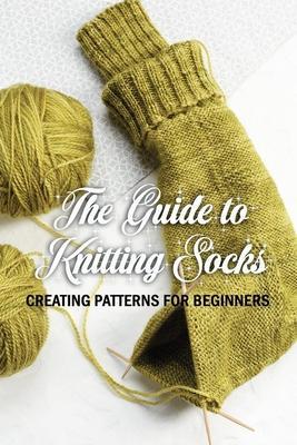 The Guide to Knitting Socks: Creating Patterns for Beginners: Perfect Gift Ideas for Christmas - Errica Lyles
