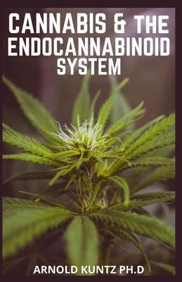 Cannabis and the Endocannabinoid System: Healing with Cannabis: How Cannabis Help Relieve Ptsd, Pain and More - Arnold Kuntz Ph. D.