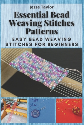 Essential Bead Weaving Stitches Patterns: Easy Bead Weaving Stitches for Beginners - Jesse Taylor