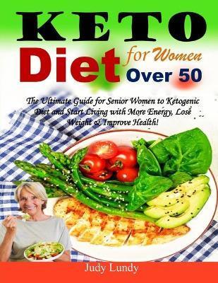 Keto Diet for Women Over 50: The Ultimate Guide for Senior Women to Ketogenic Diet and Start Living with More Energy, Lose Weight & Improve Health! - Judy Lundy