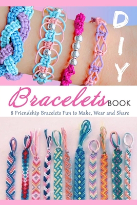 DIY Bracelets Book: 8 Friendship Bracelets Fun to Make, Wear and Share: Gift Ideas for Holiday - Tilithia Allen