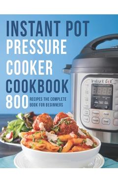 Coperta cărții 'Instant Pot Pressure Cooker Cookbook: 800 Recipes The Complete Book for Beginners - Theodore J. Matela'
