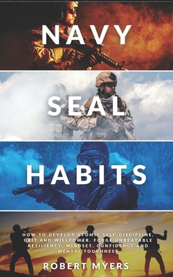 Navy Seal Habits: How to Develop Atomic Self-Discipline, Grit and Willpower. Forge Unbeatable Resiliency, Mindset, Confidence and Mental - Robert Myers