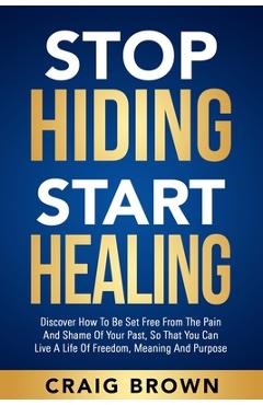 Coperta cărții 'Stop Hiding Start Healing: Discover how to be set free from the pain and shame of your past, so that you can live a'