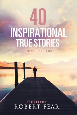 40 Inspirational True Stories: 2021 Edition - Robert Fear