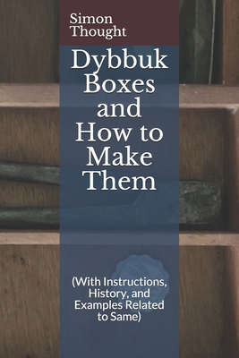 Dybbuk Boxes and How to Make Them: (With Instructions, History, and Examples Related to Same) - Simon Thought