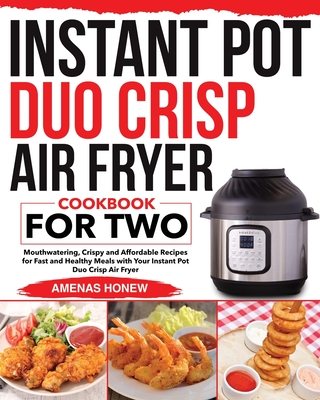 Instant Pot Duo Crisp Air Fryer Cookbook for Two: Mouthwaterin Crispy and Affordable Recipes for Fast and Healthy Meals with Your Instant Pot Duo Cris - Amenas Honew