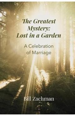Coperta cărții 'The Greatest Mystery: Lost in a Garden: A Celebration of Marriage - Bill Zachman'