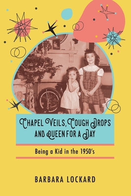 Chapel Veils, Cough Drops and Queen for a Day: Being a Kid in the 1950's - Barbara Lockard
