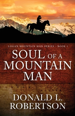 Soul of a Mountain Man: Logan Mountain Man Series - Book 1 - Donald L. Robertson