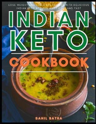 Indian Keto Cookbook: Lose Weight and Low Carb Recipes with Delicious Indian Keto Recipes Made Easy and Fast - Sahil Batra