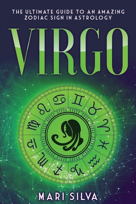 Virgo: The Ultimate Guide to an Amazing Zodiac Sign in Astrology - Mari Silva