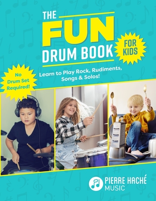 The Fun Drum Book for Kids: Learn to Play Rock, Rudiments, Songs & Solos! No Drum Set Required! - Pierre Hache