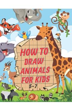 Coperta cărții 'How To Draw Animals For Kids 5-7: A Fun and Easy Step by Step Drawing & Activity Book for Kids to Learn to Draw Age 4-6'