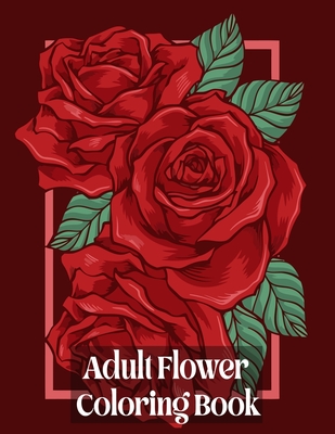 Adult Flower Coloring Book: Adult Coloring Book with beautiful realistic flowers, bouquets, floral designs, sunflowers, roses, leaves, butterfly, - Nr Grate Press